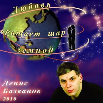 Денис Базванов Любовь вращает шар земной