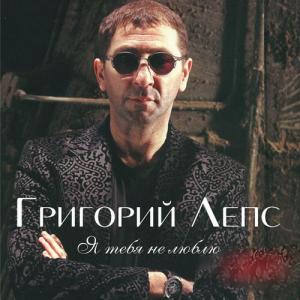 Григорий Лепс Я тебя не люблю